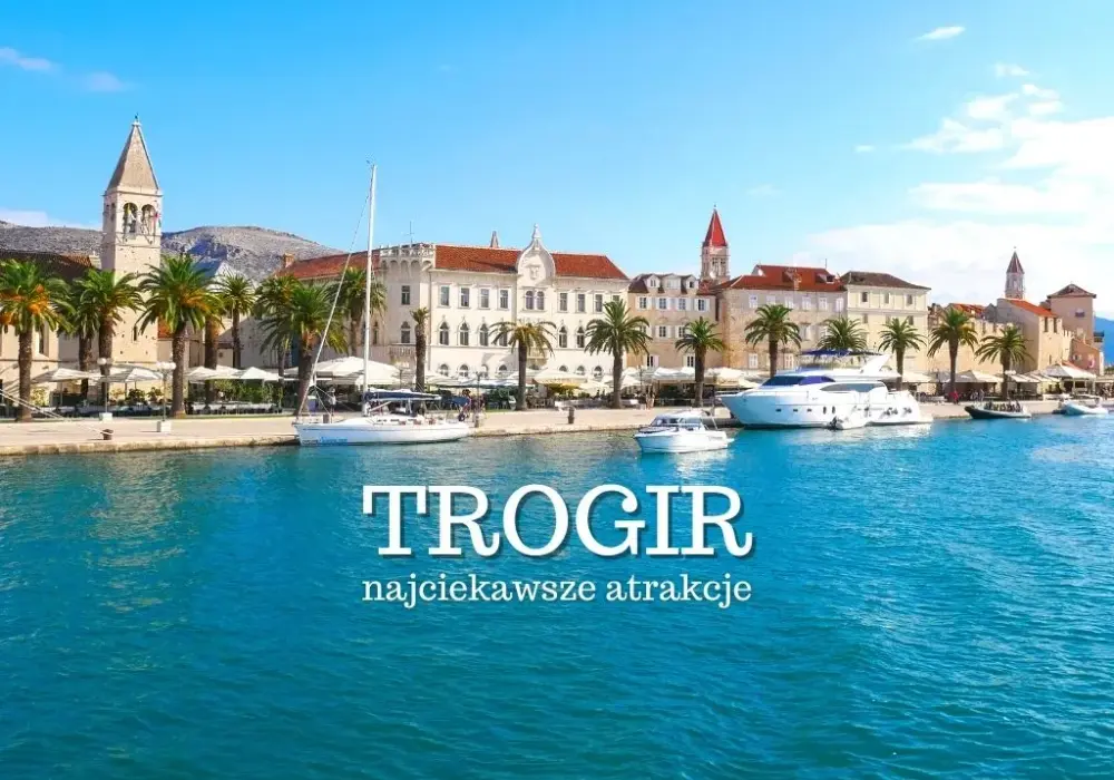Trogir i okolice: 10 atrakcji, które musisz zobaczyć w Chorwacji